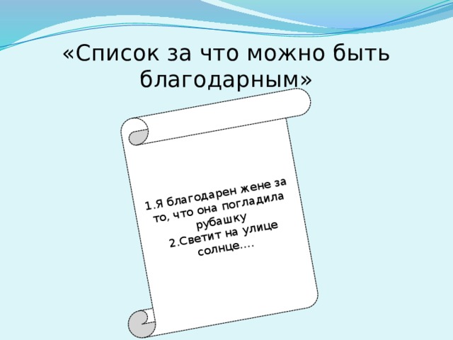 1.Я благодарен жене за то, что она погладила рубашку 2.Светит на улице солнце…. «Список за что можно быть благодарным» 