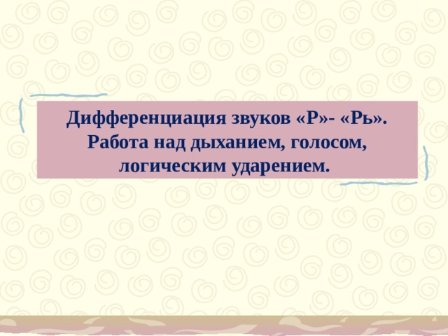 Дифференциация звуков «Р»- «Рь».  Работа над дыханием, голосом, логическим ударением.