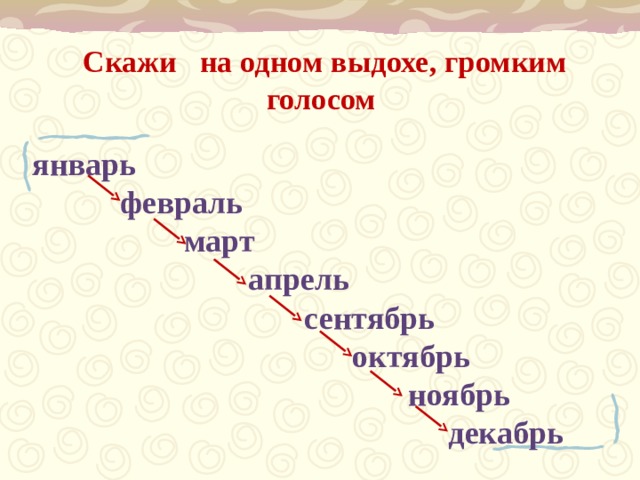 Скажи   на одном выдохе, громким голосом  январь    февраль  март  апрель  сентябрь  октябрь    ноябрь  декабрь