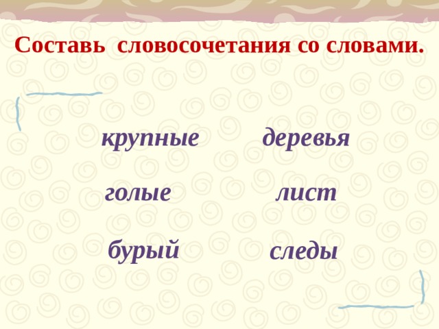Составь  словосочетания со словами.   крупные деревья голые  лист бурый  следы