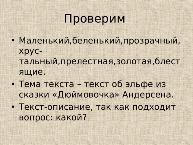 Проверим Маленький,беленький,прозрачный,хрус-тальный,прелестная,золотая,блестящие. Тема текста – текст об эльфе из сказки «Дюймовочка» Андерсена. Текст-описание, так как подходит вопрос: какой? 