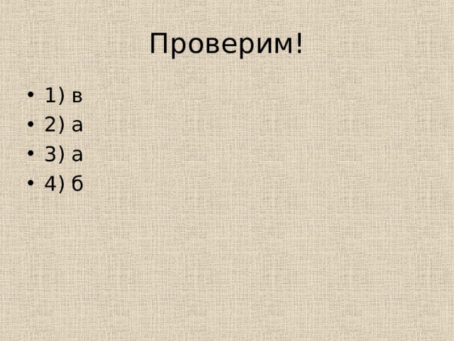 Проверим! 1) в 2) а 3) а 4) б 