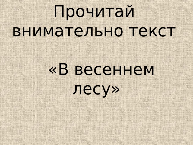 Прочитай  внимательно текст  «В весеннем лесу» 