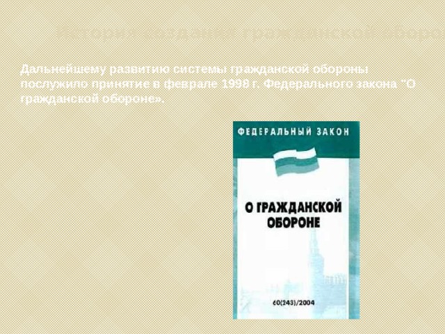 История создания гражданской обороны Дальнейшему развитию системы гражданской обороны послужило принятие в феврале 1998 г. Федерального закона 