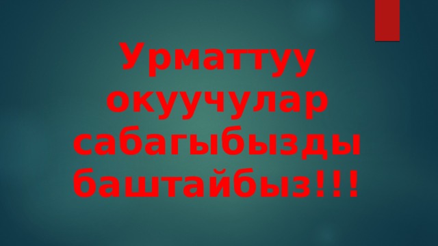 Урматтуу окуучулар сабагыбызды баштайбыз!!! 