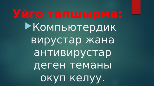 Уйго тапшырма: Компьютердик вирустар жана антивирустар деген теманы окуп келуу. 