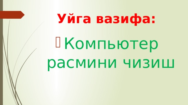 Уйга вазифа: Компьютер расмини чизиш 