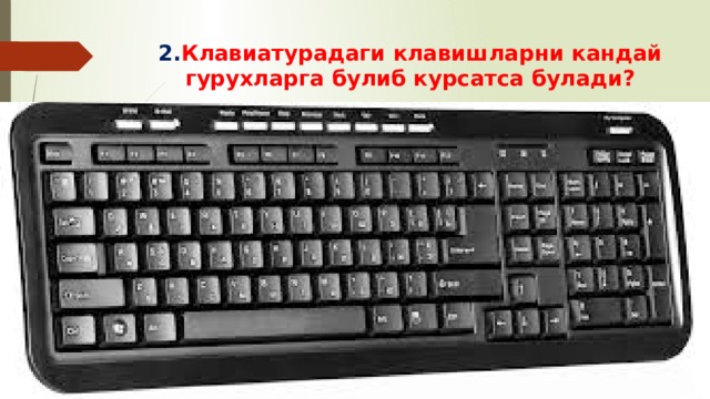 2. Клавиатурадаги клавишларни кандай гурухларга булиб курсатса булади? 