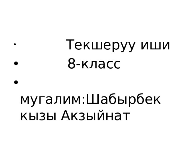  Текшеруу иши  8-класс  мугалим:Шабырбек кызы Акзыйнат 
