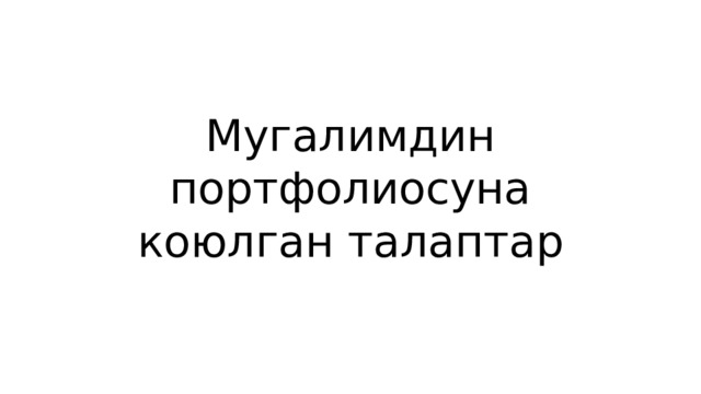 Мугалимдин портфолиосуна коюлган талаптар 