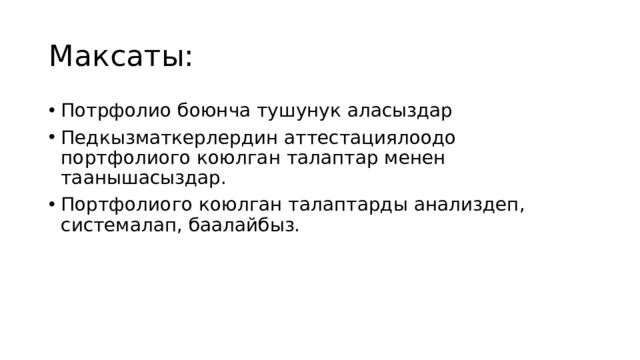 Максаты: Потрфолио боюнча тушунук аласыздар Педкызматкерлердин аттестациялоодо портфолиого коюлган талаптар менен таанышасыздар. Портфолиого коюлган талаптарды анализдеп, системалап, баалайбыз. 