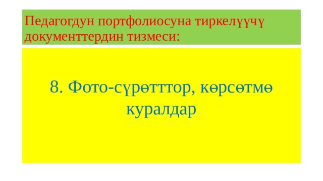 Педагогдун портфолиосуна тиркелүүчү документтердин тизмеси: 8. Фото-сүрөтттор, көрсөтмө куралдар 