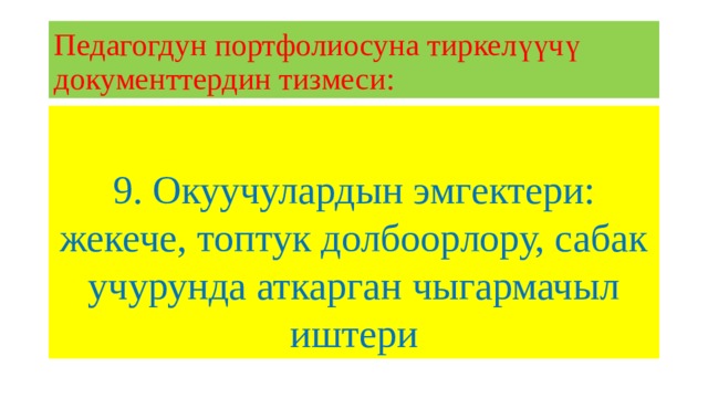 Педагогдун портфолиосуна тиркелүүчү документтердин тизмеси: 9. Окуучулардын эмгектери: жекече, топтук долбоорлору, сабак учурунда аткарган чыгармачыл иштери 