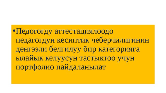 Педогогду аттестациялоодо педагогдун кесиптик чеберчилигинин денгээли белгилуу бир категорияга ылайык келуусун тастыктоо учун портфолио пайдаланылат 