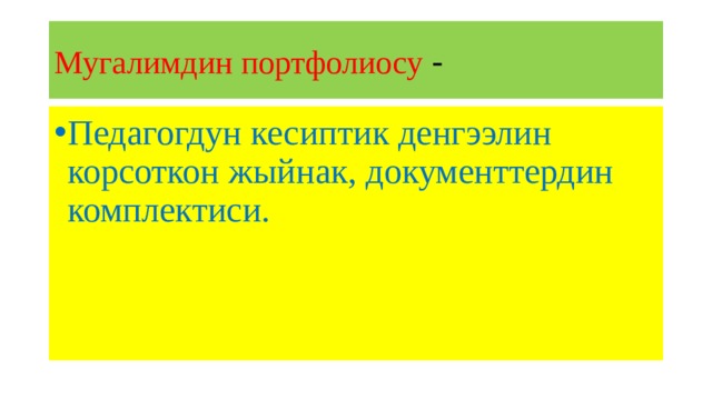 Мугалимдин портфолиосу - Педагогдун кесиптик денгээлин корсоткон жыйнак, документтердин комплектиси. 