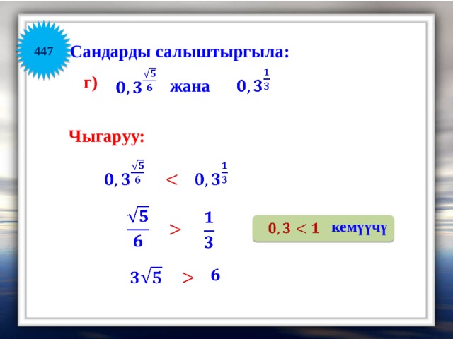 447 Сандарды салыштыргыла:       г) жана Чыгаруу:             кемүүчү           