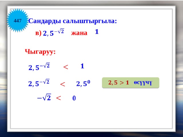          447 Сандарды салыштыргыла:    жана в) Чыгаруу:         өсүүчү           