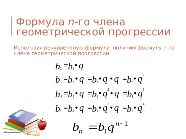 Формула n -го члена геометрической прогрессии   Используя рекуррентную формулу, получим формулу n-го члена геометрической прогрессии  