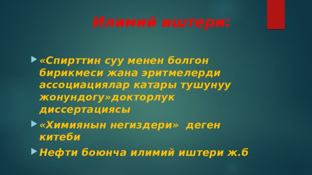  Илимий иштери: «Спирттин суу менен болгон бирикмеси жана эритмелерди ассоциациялар катары тушунуу жонундогу»докторлук диссертациясы «Химиянын негиздери» деген китеби Нефти боюнча илимий иштери ж.б 