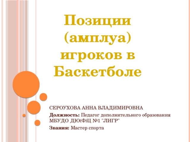 Позиции (амплуа) игроков в Баскетболе СЕРОУХОВА АННА ВЛАДИМИРОВНА Должность:  Педагог дополнительного образования МБУДО ДЮ(Ф)Ц №1 
