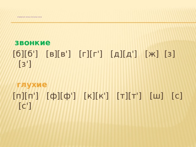 Произнесите парные согласные звуки  звонкие  [б][б'] [в][в'] [г][г'] [д][д'] [ж] [з][з']  глухие  [п][п'] [ф][ф'] [к][к'] [т][т'] [ш] [с][с'] 