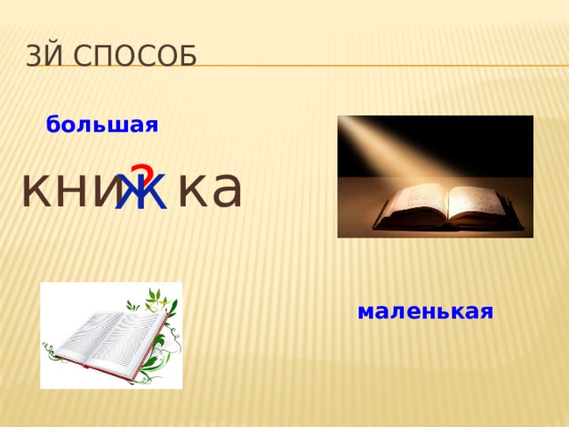 3й способ большая ж кни ? ка маленькая  кни ж е чка 