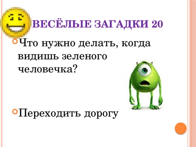 Весёлые загадки 20 Что нужно делать, когда видишь зеленого человечка? Переходить дорогу 