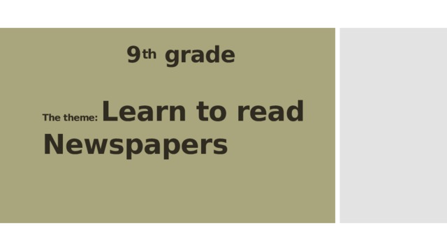      9 th grade   The theme: Learn to read Newspapers 