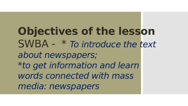 Objectives of the lesson  SWBA - * To introduce the text about newspapers;  *to get information and learn words connected with mass media: newspapers   