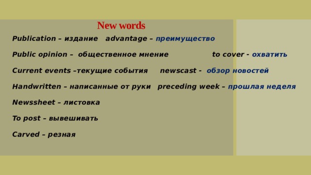 New words   Publication – издание     advantage –  преимущество Public opinion – общественное мнение   to cover - охватить Current events –текущие события    newscast - обзор новостей Handwritten – написанные от руки   preceding week – прошлая неделя Newssheet – листовка To post – вывешивать Carved – резная 
