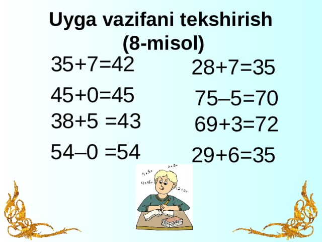 Uyga vazifani tekshirish  (8-misol) 35+7 =42  45+0 =45   38+5 =43 54–0 =54 28+7 =35  75–5 =70  69+3 =72  29+6 =35    