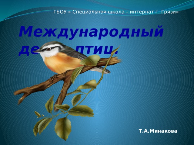 ГБОУ « Специальная школа – интернат г. Грязи» Международный день птиц. Т.А.Минакова 