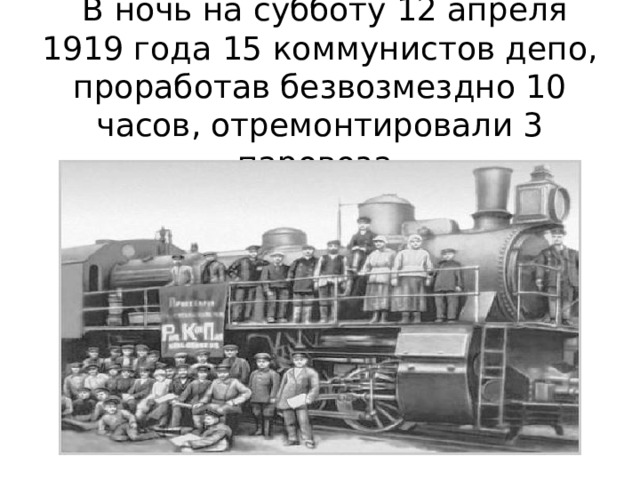  В ночь на субботу 12 апреля 1919 года 15 коммунистов депо, проработав безвозмездно 10 часов, отремонтировали 3 паровоза.   