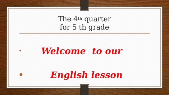 The 4 th quarter  for 5 th grade  Welcome to our  English lesson 