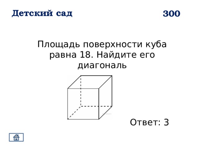 Детский сад 300 Площадь поверхности куба равна 18. Найдите его диагональ Ответ: 3 