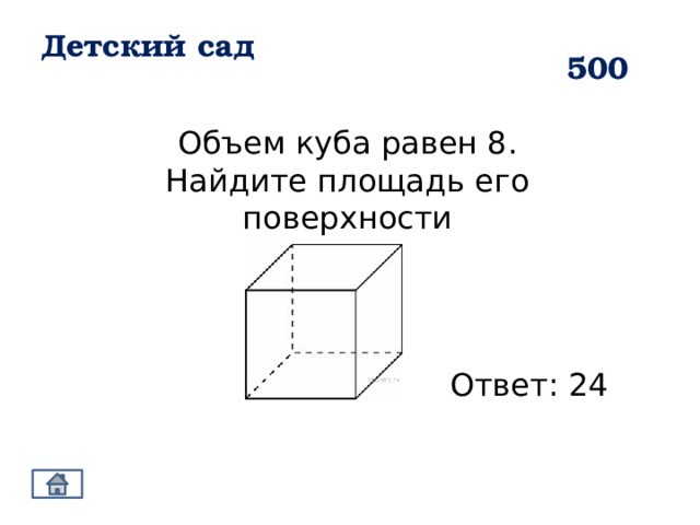 Детский сад 500 Объем куба равен 8. Найдите площадь его поверхности Ответ: 24 