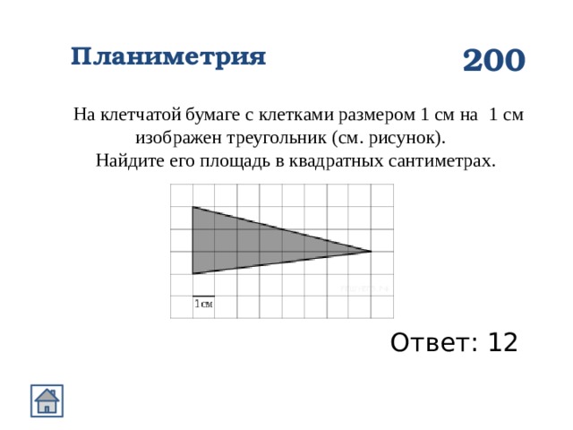 Планиметрия 200 На клетчатой бумаге с клетками размером 1 см на   1 см изображен треугольник (см. рисунок). Найдите его площадь в квадратных сантиметрах.  Ответ: 12 