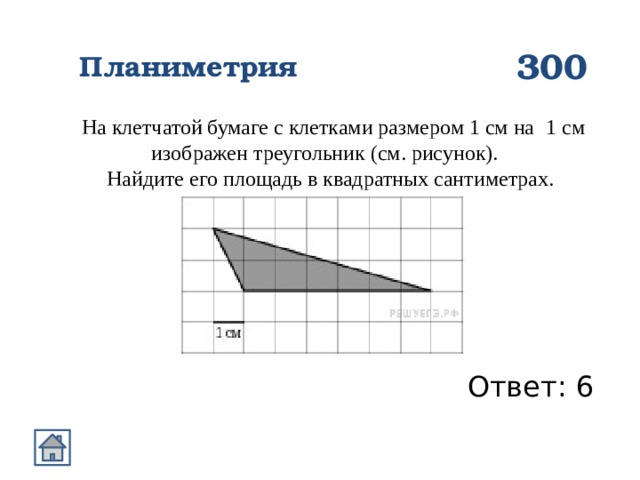 300 Планиметрия На клетчатой бумаге с клетками размером 1 см на   1 см изображен треугольник (см. рисунок). Найдите его площадь в квадратных сантиметрах.  Ответ: 6 