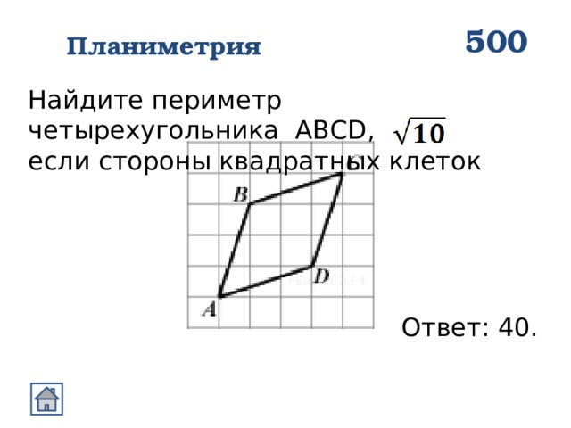 500 Планиметрия Найдите периметр четырехугольника ABCD, если стороны квадратных клеток Ответ: 40. 