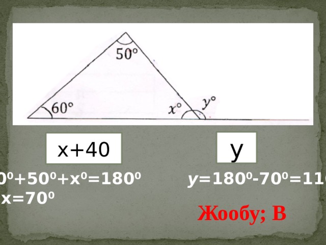 y x+40 60 0 +50 0 +х 0 =180 0 y= 180 0 -70 0 =110 0  х=70 0  Жообу; В 