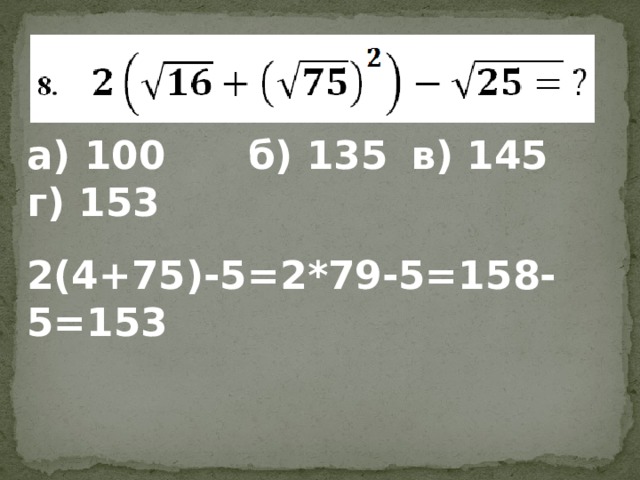 а) 100 б) 135  в) 145  г) 153 2(4+75)-5=2*79-5=158-5=153 