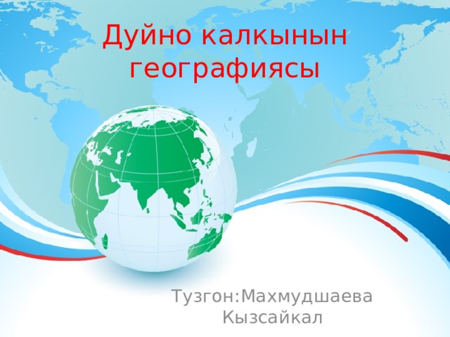 Дуйно калкынын географиясы Тузгон:Махмудшаева Кызсайкал 