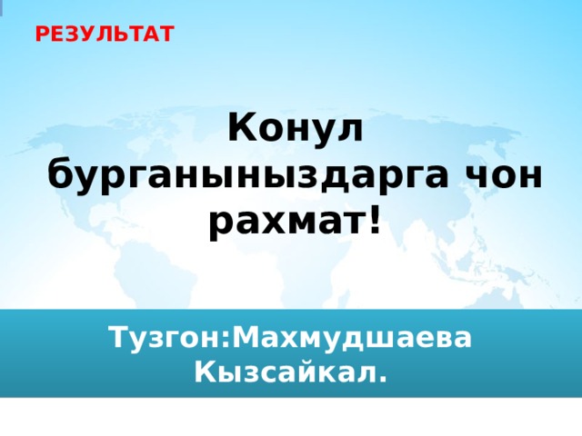 РЕЗУЛЬТАТ правильных ответов 5 неправильных ответов 5 Конул бурганыныздарга чон рахмат! Тузгон:Махмудшаева Кызсайкал. 