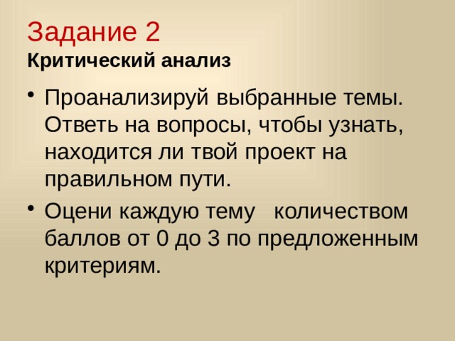 Задание 2  Критический анализ Проанализируй выбранные темы. Ответь на вопросы, чтобы узнать, находится ли твой проект на правильном пути. Оцени каждую тему количеством баллов от 0 до 3 по предложенным критериям. 