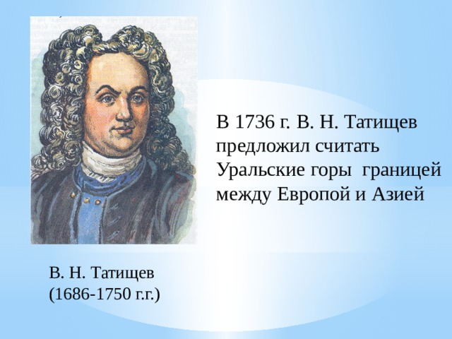 В 1736 г. В. Н. Татищев предложил считать Уральские горы границей между Европой и Азией В. Н. Татищев (1686-1750 г.г.) 