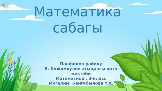 Математика сабагы   Панфилов району Е. Кожомкулов атындагы орто мектеби Математика . 3-класс Мугалим: Байгабылова Y.К. 