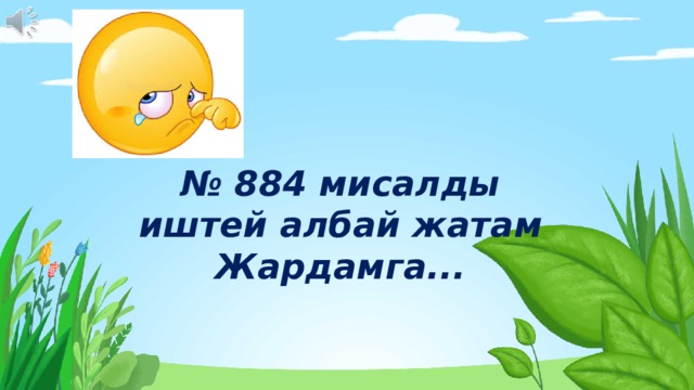 № 884 мисалды иштей албай жатам Жардамга... 