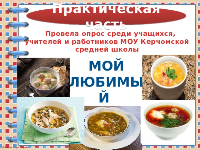 Практическая  часть  Провела опрос среди учащихся, учителей и работников МОУ Керчомской средней школы Мой любимый суп 