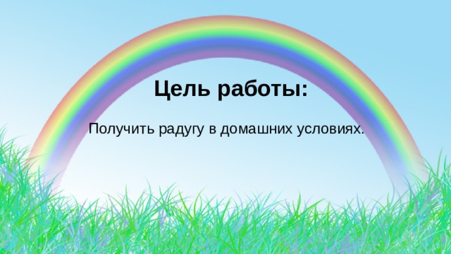   Цель работы:  Получить радугу в домашних условиях. 