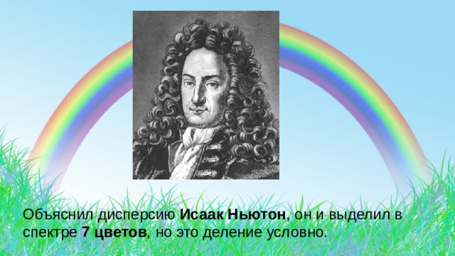Объяснил дисперсию Исаак Ньютон , он и выделил в спектре 7 цветов , но это деление условно. 